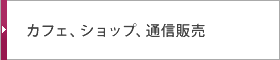 カフェ、ショップ、通信販売