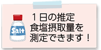 1日の推定食塩摂取量を測定できます