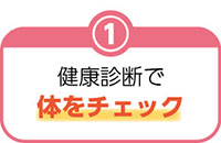 1.健康診断で体をチェック