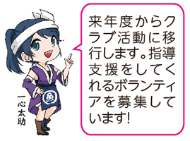凧っこ13人衆の一心太助が人差し指で指しながら「来年度からクラブ活動に移行します。指導支援をしてくれるボランティアを募集しています!」と言っているイラスト