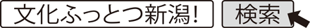 文化ふっとつ新潟！ 検索