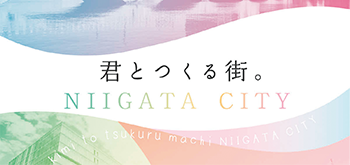 君とつくる街。NIIGATA CITY