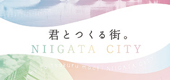 君とつくる街。NIIGATA CITY