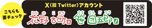 こちらも要チェック　X（旧Twitter）アカウント　花野古町（はなのこまち）　笹団五郎（ささだんごろう）