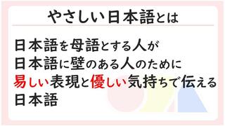 やさしい日本語とは、日本語を母語とする人が日本語に壁のある人のために易しい表現と優しい気持ちで伝える日本語です